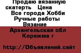 Продаю вязанную скатерть › Цена ­ 3 000 - Все города Хобби. Ручные работы » Вязание   . Архангельская обл.,Коряжма г.